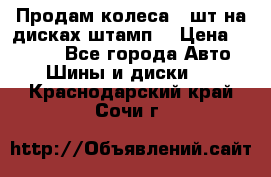 Продам колеса 4 шт на дисках штамп. › Цена ­ 4 000 - Все города Авто » Шины и диски   . Краснодарский край,Сочи г.